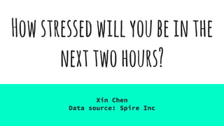 Howstressedwillyoubeinthe
nexttwohours?
Xin Chen
Data source: Spire Inc
 