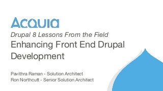 Pavithra Raman - Solution Architect
Ron Northcutt - Senior Solution Architect
Enhancing Front End Drupal
Development
Drupal 8 Lessons From the Field
 