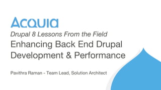 Pavithra Raman - Team Lead, Solution Architect
Enhancing Back End Drupal
Development & Performance
Drupal 8 Lessons From the Field
 