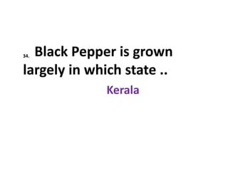 34. Black Pepper is grown
largely in which state ..
Kerala
 