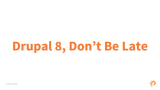 © 2015 Phase2
Drupal 8, Don’t Be Late
 