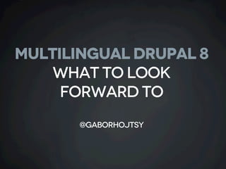 MULTILINGUAL DRUPAL 8
What to look
forward to
@gaborhojtsy
 
