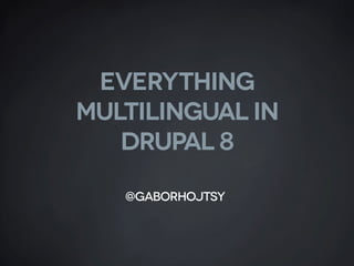 Everything
multilingual in
DruPal 8
@gaborhojtsy
 