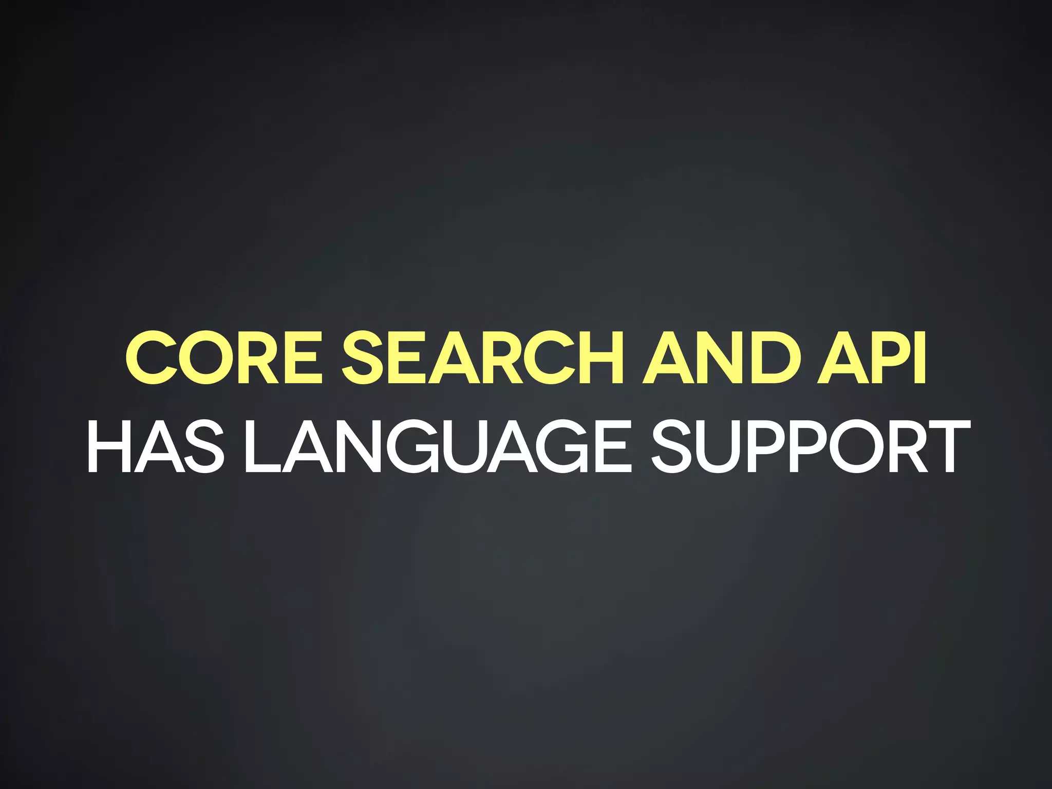 CORE SEARCH AND API
HAS LANGUAGE SUPPORT
 