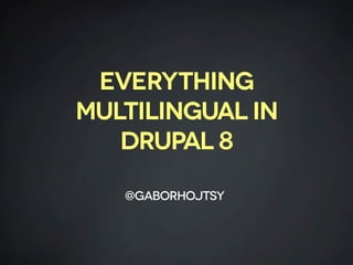 Everything
multilingual in
DruPal 8
@gaborhojtsy
 