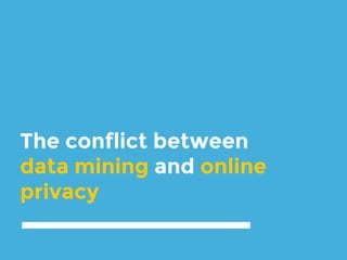 The conflict between
data mining and online
privacy
 