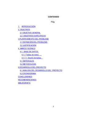 7
LISTA DE ILUSTRACIONES
Pág
Ilustración 1. Tabla cliente 15
Ilustración 2. Propiedades de los campos de la tabla clientes 16
Ilustración 3. Tabla empleados 16
Ilustración 4. Propiedades de los campos de la tabla empleados 16
Ilustración 5. Tabla productos 16
Ilustración 6. Propiedades de los campos de la tabla productos 17
Ilustración 7. Tabla factura 17
Ilustración 8. Propiedades de los campos de la tabla factura 17
Ilustración 9. relaciones establecidas en la base de datos 19
Ilustración 10. cronograma de clases 24
 