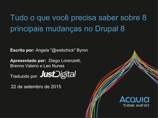 Tudo o que você precisa saber sobre 8
principais mudanças no Drupal 8
Escrito por: Angela "@webchick" Byron
Apresentado por: Diego Lorenzetti,
Brenno Valerio e Leo Nunes
Traduzido por:
22 de setembro de 2015
 