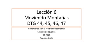 Lección 6
Moviendo Montañas
DTG 44, 45, 46, 47
Conexiones con la Piedra Fundamental
Lección de Jóvenes
3T 2021
Seguir a Jesús
 