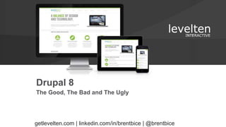 The Good, The Bad and The Ugly
Drupal 8
getlevelten.com | linkedin.com/in/brentbice | @brentbice
 