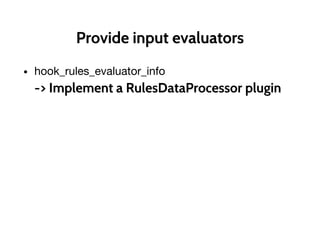 Provide input evaluators
• hook_rules_evaluator_info
-> Implement a RulesDataProcessor plugin
 