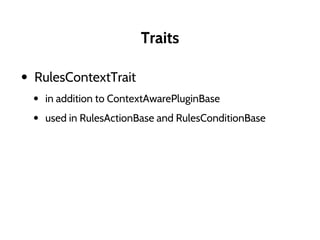 Traits
• RulesContextTrait
• in addition to ContextAwarePluginBase
• used in RulesActionBase and RulesConditionBase
 