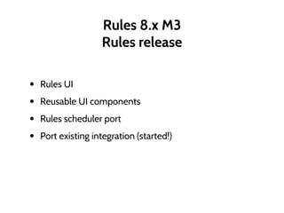 Rules 8.x M3
Rules release
• Rules UI
• Reusable UI components
• Rules scheduler port
• Port existing integration (started!)
 
