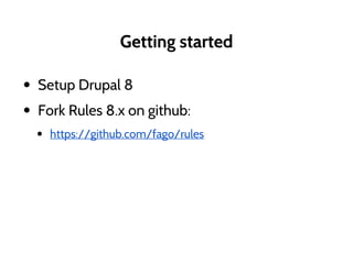 Getting started
• Setup Drupal 8
• Fork Rules 8.x on github:
• https://github.com/fago/rules
 