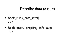 Describe data to rules
• hook_rules_data_info()
-> ?
• hook_entity_property_info_alter
-> ?
 