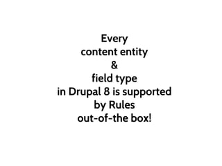Every
content entity
&
field type
in Drupal 8 is supported
by Rules
out-of-the box!
 