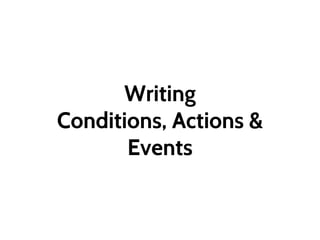 Writing
Conditions, Actions &
Events
 