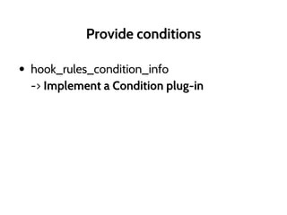 Provide conditions
• hook_rules_condition_info
-> Implement a Condition plug-in
 