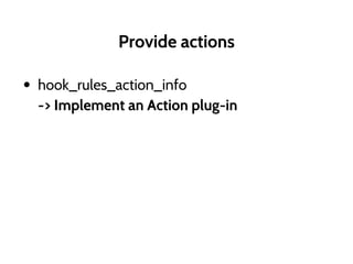 Provide actions
• hook_rules_action_info
-> Implement an Action plug-in
 