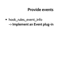 Provide events
• hook_rules_event_info
-> Implement an Event plug-in
 