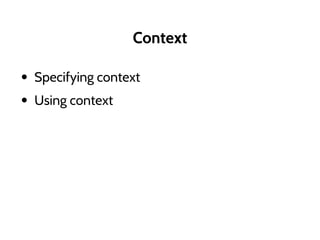 Context
• Specifying context
• Using context
 