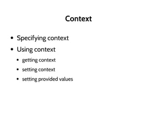Context
• Specifying context
• Using context
• getting context
• setting context
• setting provided values
 