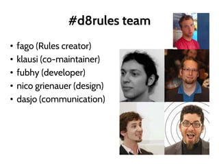 #d8rules team
• fago (Rules creator)
• klausi (co-maintainer)
• fubhy (developer)
• nico grienauer (design)
• dasjo (communication)
 