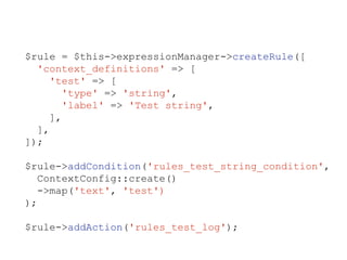$rule = $this->expressionManager->createRule([
'context_definitions' => [
'test' => [
'type' => 'string',
'label' => 'Test string',
],
],
]);
$rule->addCondition('rules_test_string_condition',
ContextConfig::create()
->map('text', 'test')
);
$rule->addAction('rules_test_log');
 