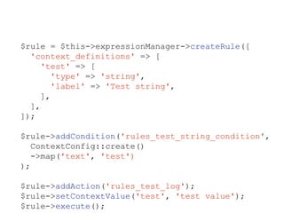 $rule = $this->expressionManager->createRule([
'context_definitions' => [
'test' => [
'type' => 'string',
'label' => 'Test string',
],
],
]);
$rule->addCondition('rules_test_string_condition',
ContextConfig::create()
->map('text', 'test')
);
$rule->addAction('rules_test_log');
$rule->setContextValue('test', 'test value');
$rule->execute();
 