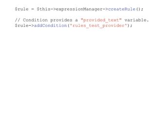 $rule = $this->expressionManager->createRule();
// Condition provides a "provided_text" variable.
$rule->addCondition('rules_test_provider');
 