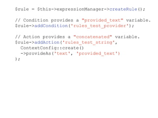 $rule = $this->expressionManager->createRule();
// Condition provides a "provided_text" variable.
$rule->addCondition('rules_test_provider');
// Action provides a "concatenated" variable.
$rule->addAction('rules_test_string',
ContextConfig::create()
->provideAs('text', 'provided_text')
);
 