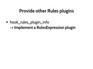 Provide other Rules plugins
• hook_rules_plugin_info
-> Implement a RulesExpression plugin
 