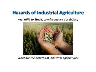 Hazards of Industrial AgricultureHazards of Industrial Agriculture
Key: AWL to Study, Low-frequency Vocabulary
What are the hazards of industrial agriculture?
 
