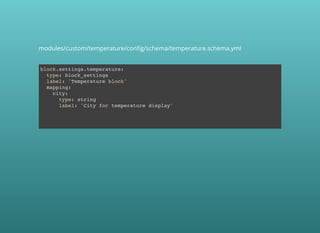 block.settings.temperature:
type: block_settings
label: 'Temperature block'
mapping:
city:
type: string
label: 'City for temperature display'
modules/custom/temperature/conﬁg/schema/temperature.schema.yml
 