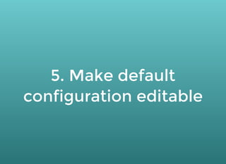 5. Make default5. Make default
configuration editableconfiguration editable
 