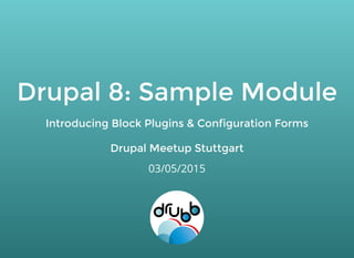 Drupal 8: Sample ModuleDrupal 8: Sample Module
Introducing Block Plugins & Configuration FormsIntroducing Block Plugins & Configuration Forms
Drupal Meetup StuttgartDrupal Meetup Stuttgart
03/05/2015
 