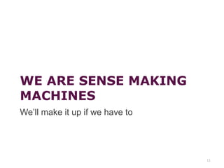 WE ARE SENSE MAKING
MACHINES
We’ll make it up if we have to
11
 