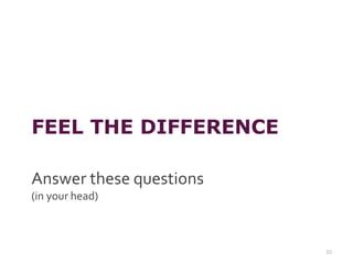FEEL THE DIFFERENCE
Answer these questions
(in your head)
20
 
