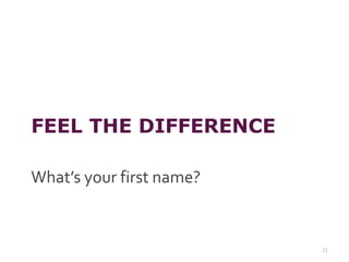 FEEL THE DIFFERENCE
What’s your first name?
21
 