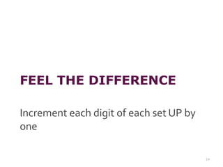 FEEL THE DIFFERENCE
Increment each digit of each set UP by
one
24
 