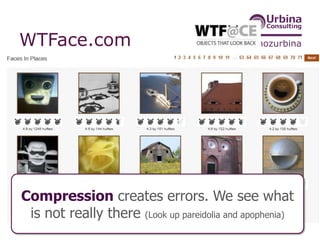 @nozurbina
http://wtface.com/
WTFace.com
Compression creates errors. We see what
is not really there (Look up pareidolia and apophenia)
 