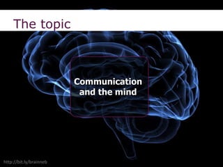 Communication
and the mind
http://bit.ly/brainneb
The topic
 