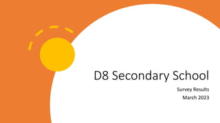 D8 Secondary School
Survey Results
March 2023
 