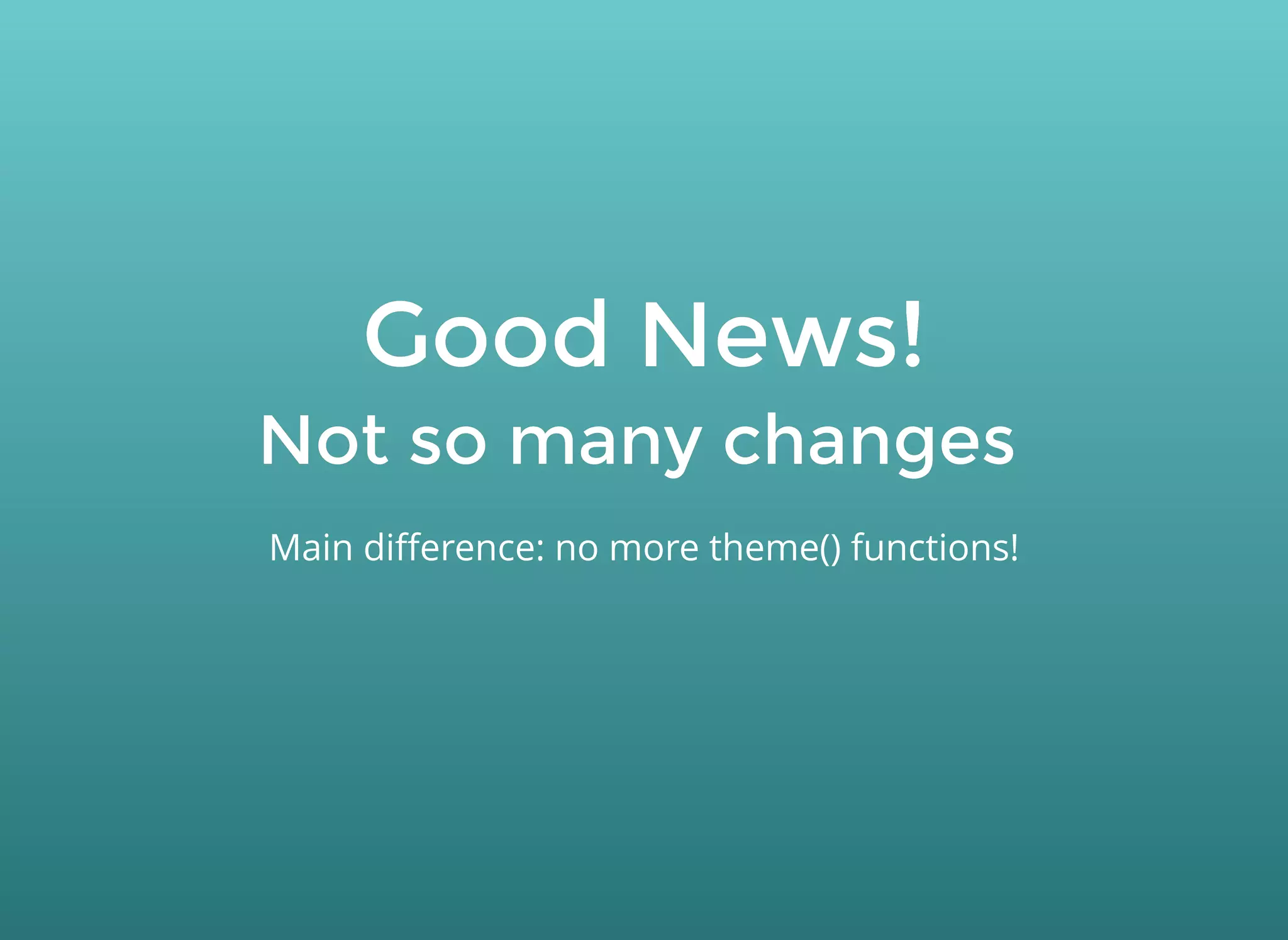 Good News!Good News!
Not so many changesNot so many changes
Main diﬀerence: no more theme() functions!
 