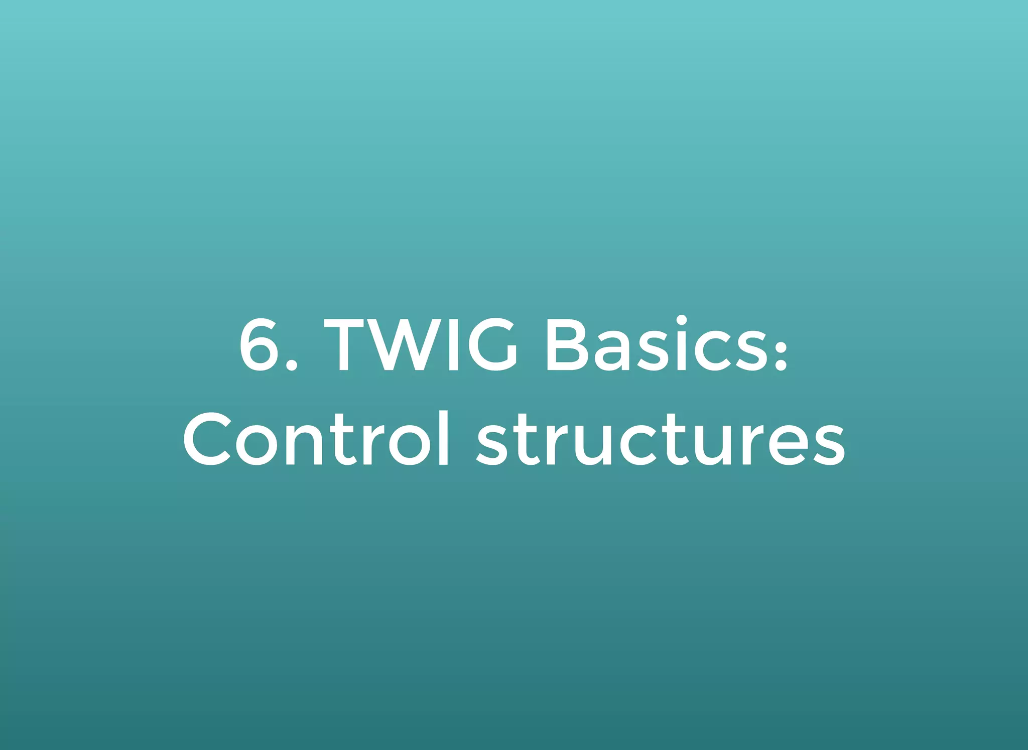 6. TWIG Basics:6. TWIG Basics:
Control structuresControl structures
 