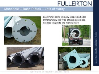 www.fullertonengineering.com
Monopole – Base Plates – Lots of Varity
Base Plates come in many shapes and sizes
Unfortunately the type of base plate does
not lead insight to the manufacture
 