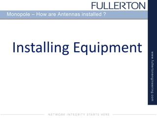 www.fullertonengineering.com
Monopole – How are Antennas installed ?
Installing Equipment
 