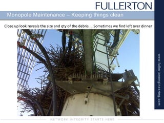 www.fullertonengineering.com
Monopole Maintenance – Keeping things clean
Close up look reveals the size and qty of the debris ... Sometimes we find left over dinner
 
