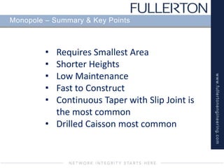 www.fullertonengineering.com
Monopole – Summary & Key Points
• Requires Smallest Area
• Shorter Heights
• Low Maintenance
• Fast to Construct
• Continuous Taper with Slip Joint is
the most common
• Drilled Caisson most common
 