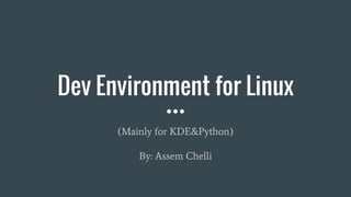 Dev Environment for Linux
(Mainly for KDE&Python)
By: Assem Chelli
 